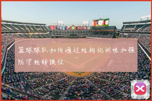 篮球球队如何通过结构化训练加强防守轮转换位