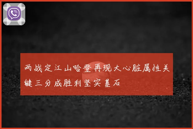 两战定江山哈登再现大心脏属性关键三分成胜利坚实基石