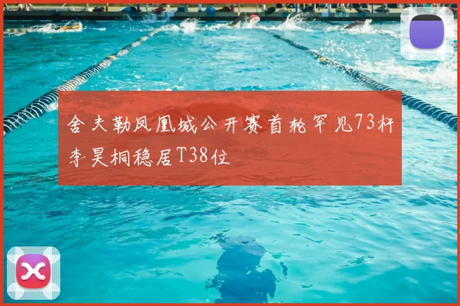 舍夫勒凤凰城公开赛首轮罕见73杆李昊桐稳居T38位