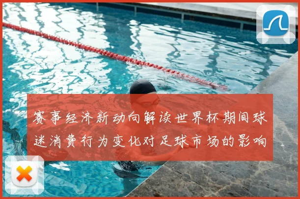 赛事经济新动向解读世界杯期间球迷消费行为变化对足球市场的影响