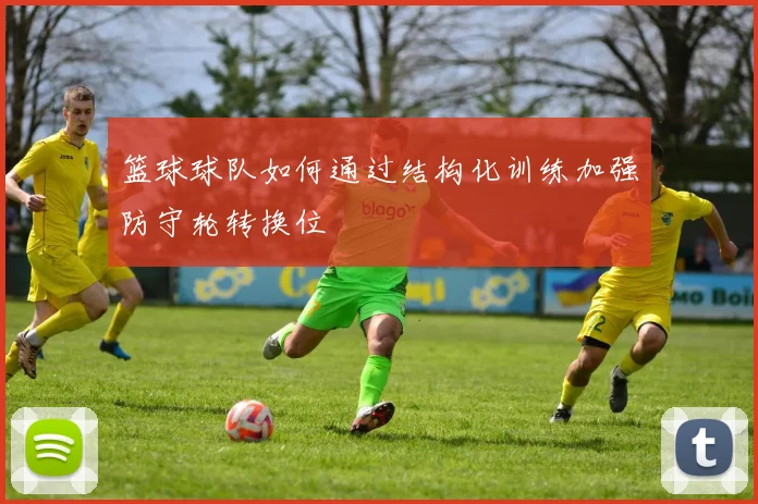 篮球球队如何通过结构化训练加强防守轮转换位