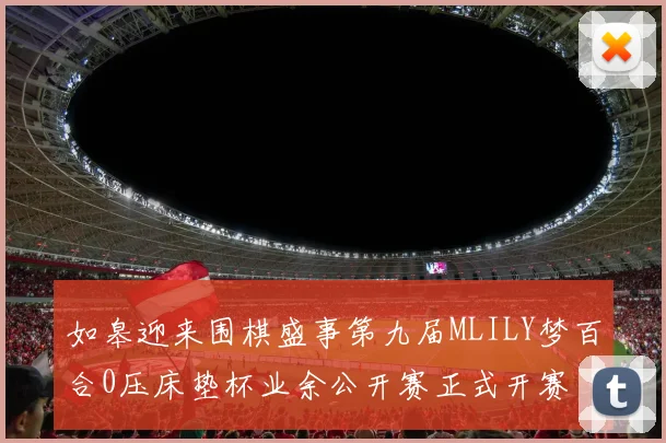 如皋迎来围棋盛事第九届MLILY梦百合0压床垫杯业余公开赛正式开赛