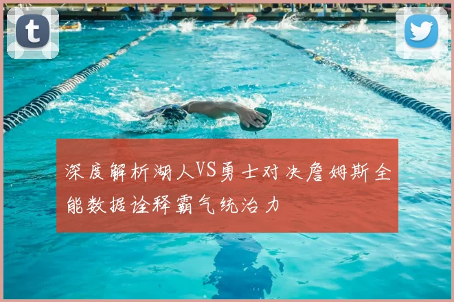 深度解析湖人VS勇士对决詹姆斯全能数据诠释霸气统治力