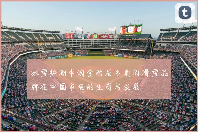 冰雪热潮中淘金两届冬奥间滑雪品牌在中国市场的生存与发展