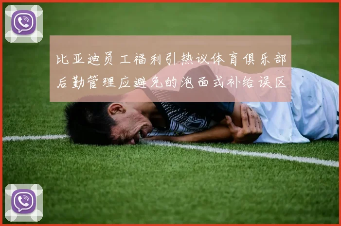 比亚迪员工福利引热议体育俱乐部后勤管理应避免的泡面式补给误区