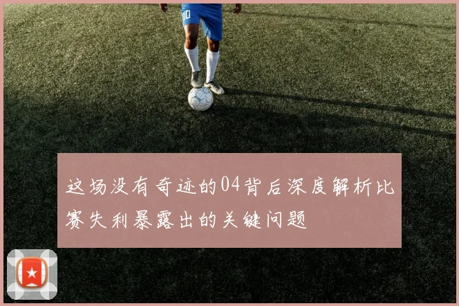 这场没有奇迹的04背后深度解析比赛失利暴露出的关键问题